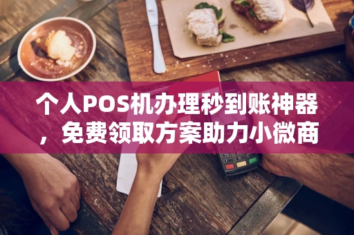 扎赉诺尔个人POS机办理秒到账神器，免费领取方案助力小微商户稳定收款