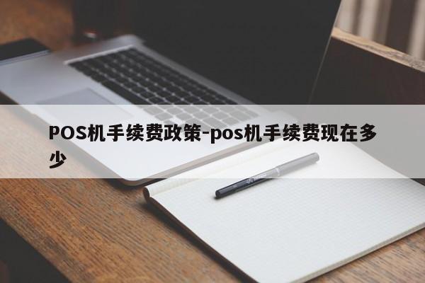 扎赉诺尔POS机手续费政策-pos机手续费现在多少