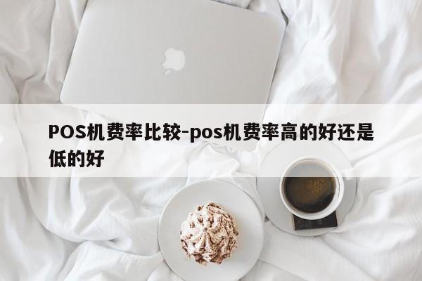 扎赉诺尔POS机费率比较-pos机费率高的好还是低的好